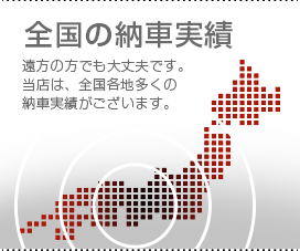 全国の納車実績　遠方の方でも大丈夫です。当店は、全国各地多くの納車実績がございます。